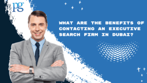 Read more about the article What Are the Benefits of Contacting an Executive Search Firm in Dubai?